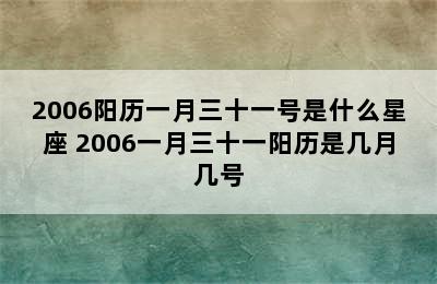 2006阳历一月三十一号是什么星座 2006一月三十一阳历是几月几号